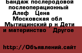 Бандаж послеродовой послеоперационный “Алеф › Цена ­ 400 - Московская обл., Мытищинский р-н Дети и материнство » Другое   